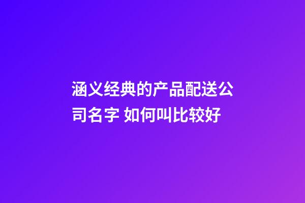 涵义经典的产品配送公司名字 如何叫比较好-第1张-公司起名-玄机派